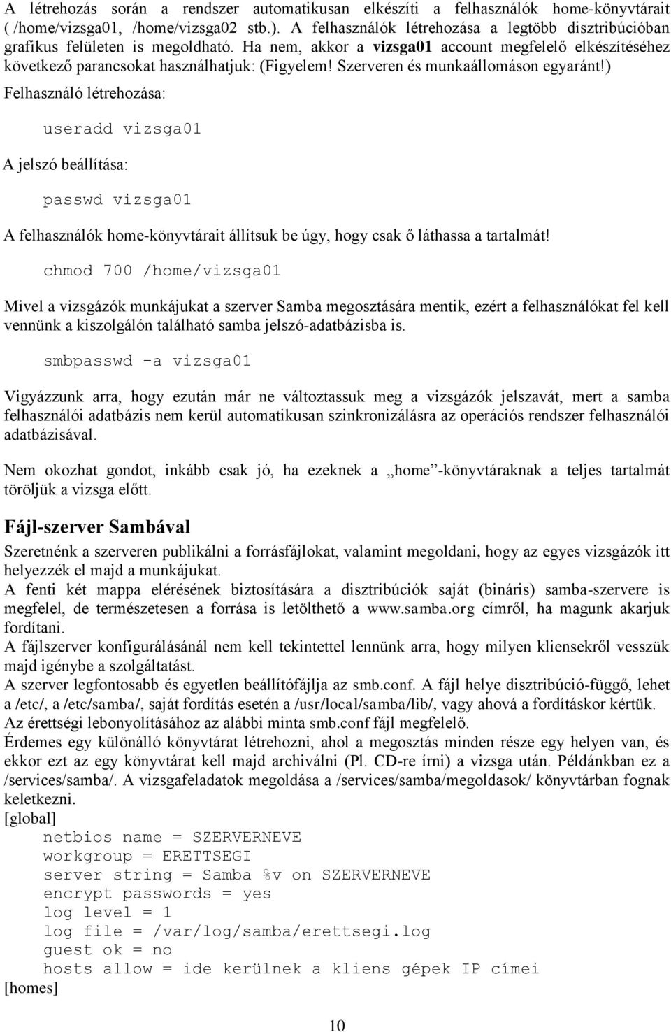 Szerveren és munkaállomáson egyaránt!) Felhasználó létrehozása: useradd vizsga01 A jelszó beállítása: passwd vizsga01 A felhasználók home-könyvtárait állítsuk be úgy, hogy csak ő láthassa a tartalmát!