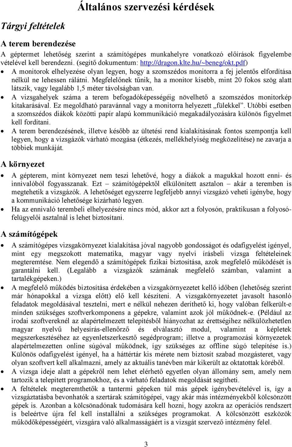 Megfelelőnek tűnik, ha a monitor kisebb, mint 20 fokos szög alatt látszik, vagy legalább 1,5 méter távolságban van.