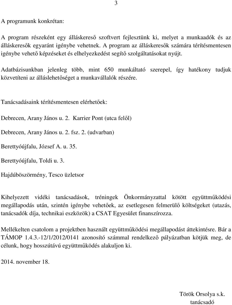 Adatbázisunkban jelenleg több, mint 650 munkáltató szerepel, így hatékony tudjuk közvetíteni az álláslehetőséget a munkavállalók részére.