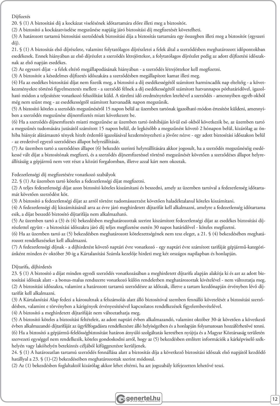 (3) A határozott tartamú biztosítási szerződések biztosítási díja a biztosítás tartamára egy összegben illeti meg a biztosítót (egyszeri díj). 21.