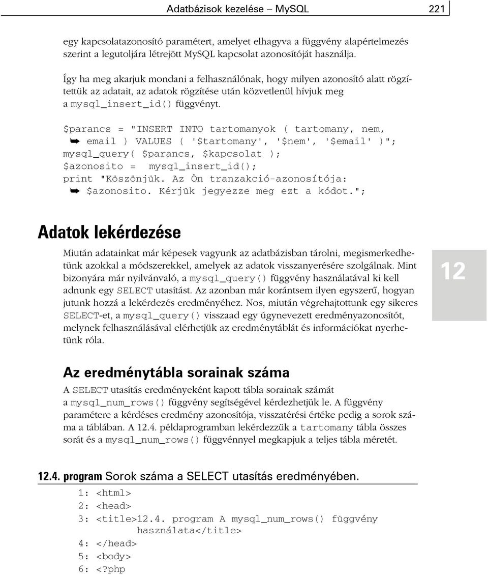 $parancs = "INSERT INTO tartomanyok ( tartomany, nem, å email ) VALUES ( '$tartomany', '$nem', '$email' )"; mysql_query( $parancs, $kapcsolat ); $azonosito = mysql_insert_id(); print "Köszönjük.