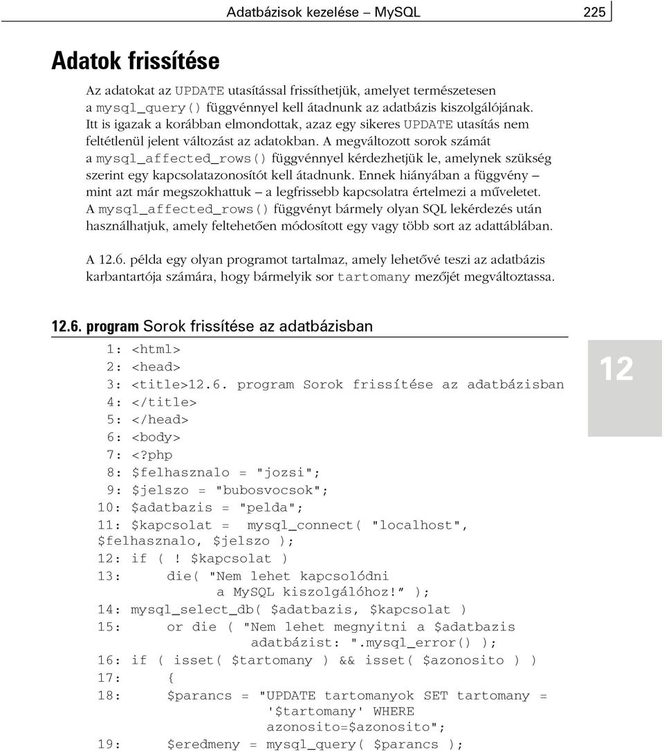 A megváltozott sorok számát a mysql_affected_rows() függvénnyel kérdezhetjük le, amelynek szükség szerint egy kapcsolatazonosítót kell átadnunk.