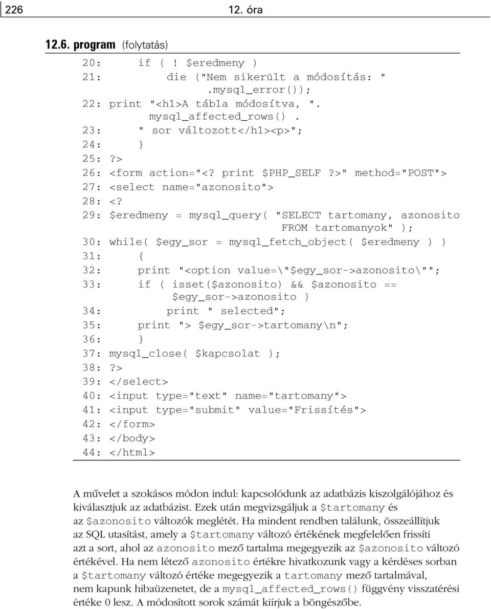 29: $eredmeny = mysql_query( "SELECT tartomany, azonosito FROM tartomanyok" ); 30: while( $egy_sor = mysql_fetch_object( $eredmeny ) ) 31: { 32: print "<option value=\"$egy_sor->azonosito\""; 33: if