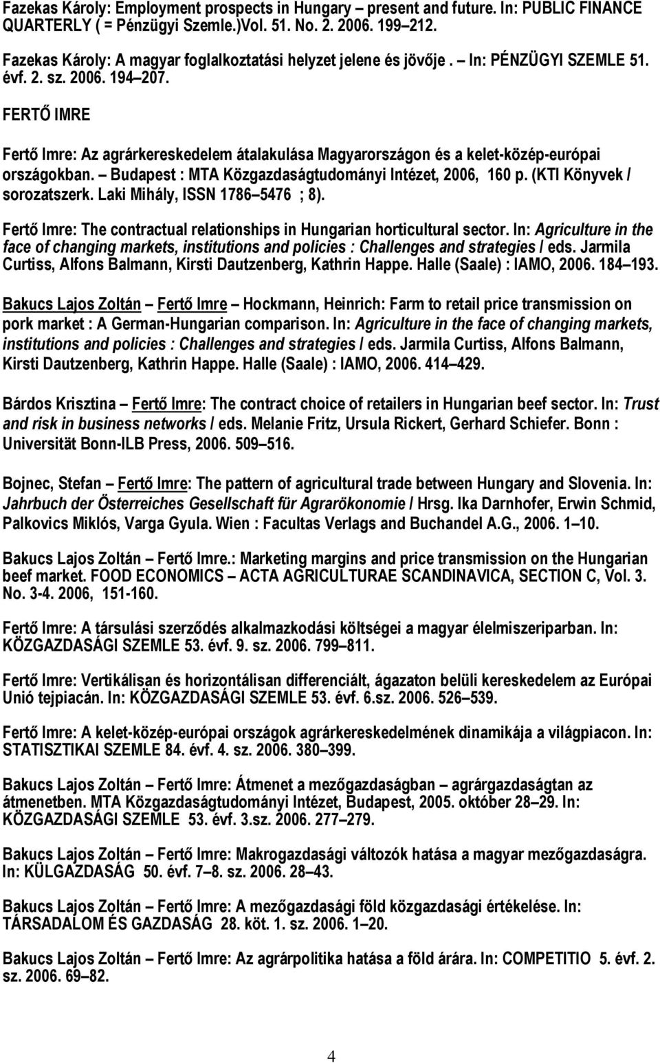 FERTŐ IMRE Fertő Imre: Az agrárkereskedelem átalakulása Magyarországon és a kelet-közép-európai országokban. Budapest : MTA Közgazdaságtudományi Intézet, 2006, 160 p. (KTI Könyvek / sorozatszerk.