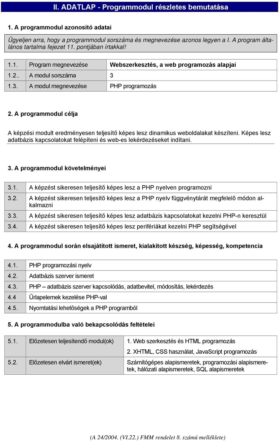 A programmodul célja A képzési modult eredményesen teljesítő képes lesz dinamikus weboldalakat készíteni. Képes lesz adatbázis kapcsolatokat felépíteni és web-es lekérdezéseket indítani. 3.