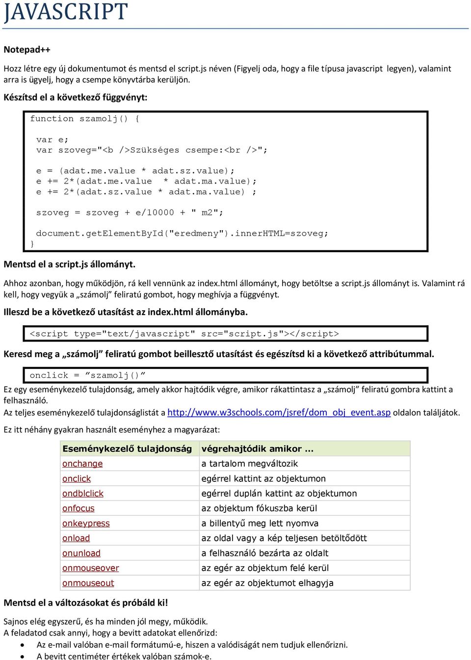 value); e += 2*(adat.sz.value * adat.ma.value) ; szoveg = szoveg + e/10000 + " m2"; document.getelementbyid("eredmeny").innerhtml=szoveg; Mentsd el a script.js állományt.
