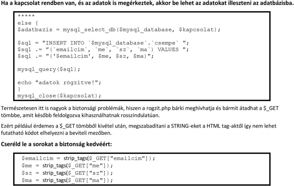 = "('$emailcim', $me, $sz, $ma)"; mysql_query($sql); echo "adatok rögzítve!"; mysql_close($kapcsolat); Természetesen itt is nagyok a biztonsági problémák, hiszen a rogzit.