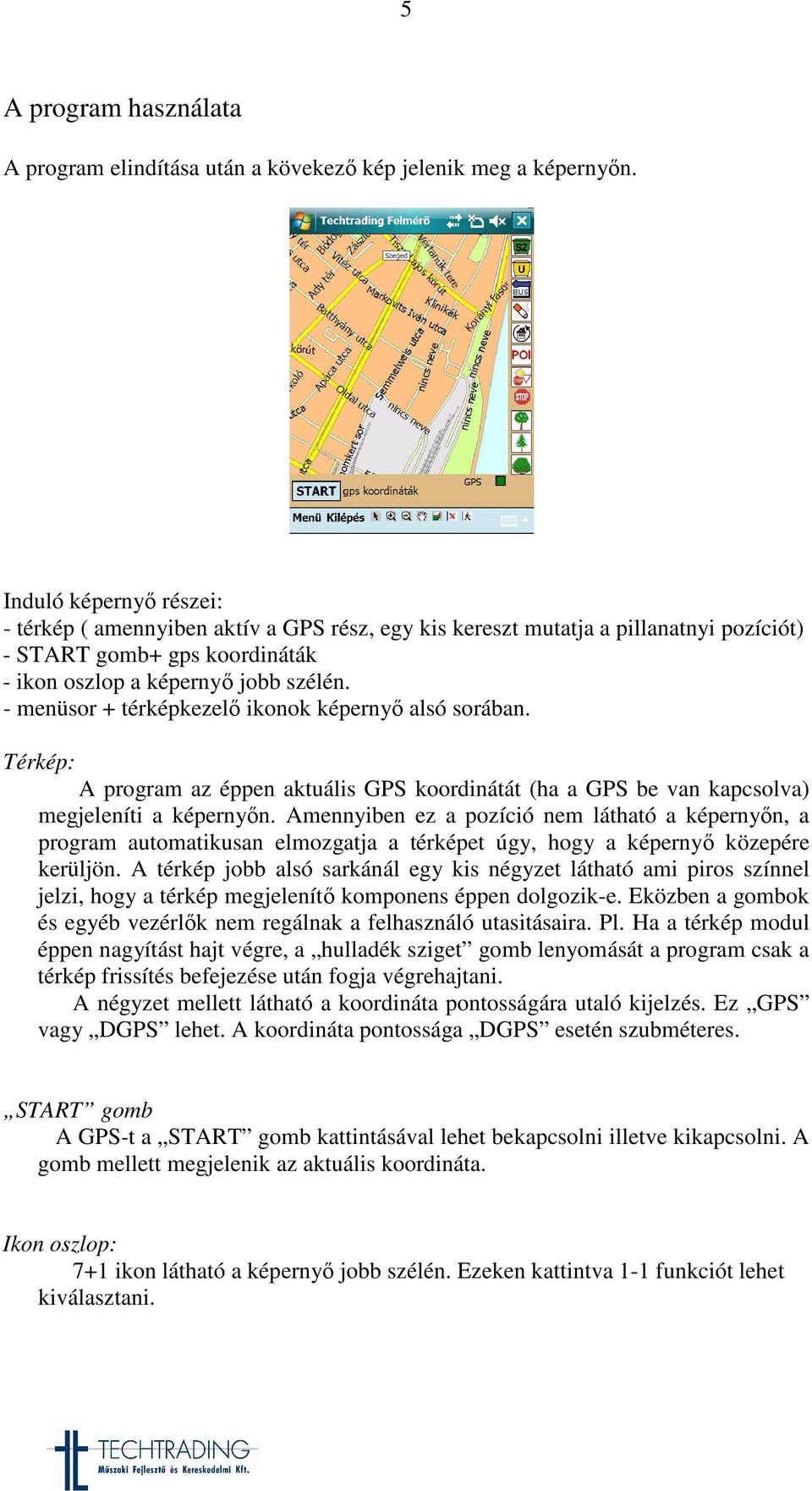 - menüsor + térképkezel ikonok képerny alsó sorában. Térkép: A program az éppen aktuális GPS koordinátát (ha a GPS be van kapcsolva) megjeleníti a képernyn.