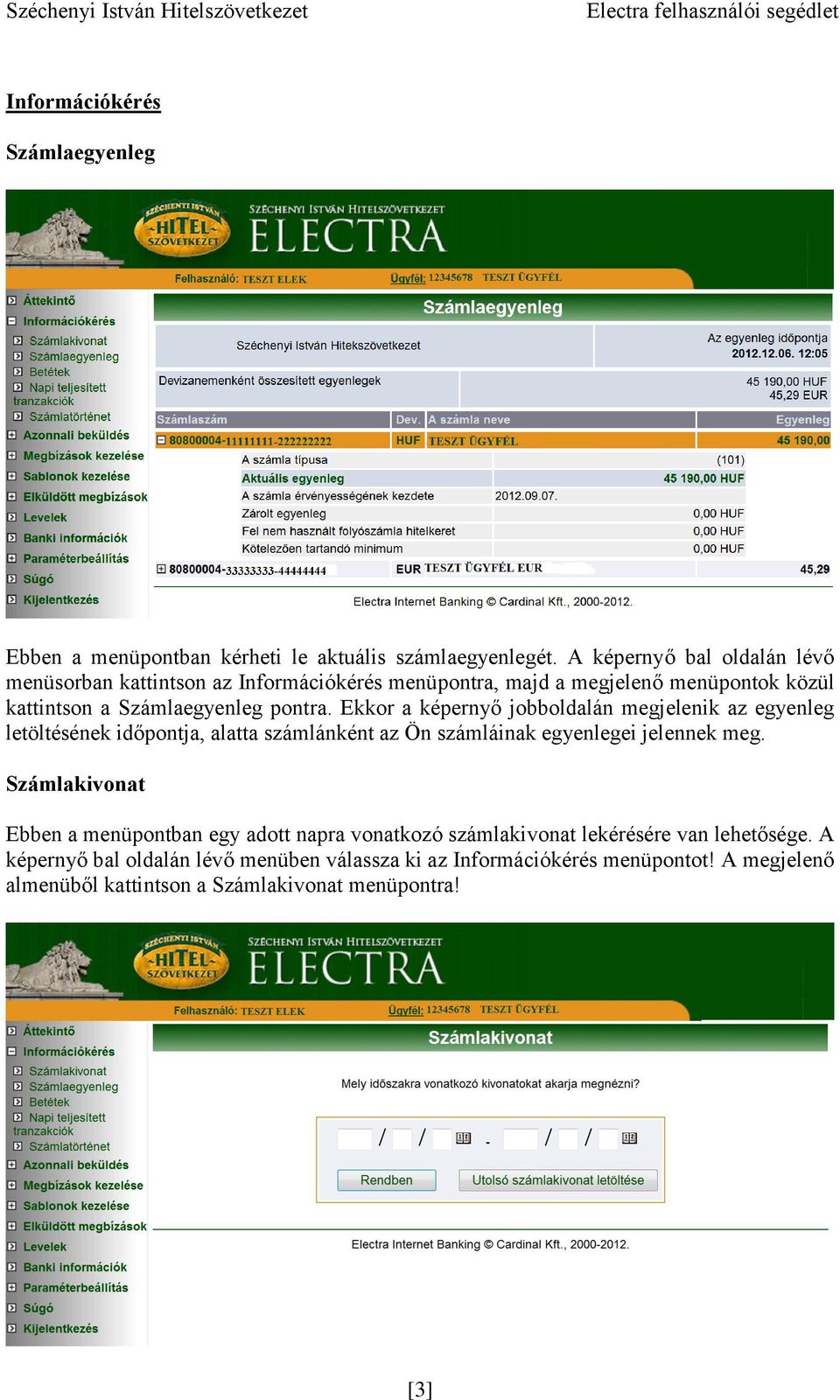 Ekkor a képernyő jobboldalán megjelenik az egyenleg letöltésének időpontja, alatta számlánként az Ön számláinak egyenlegei jelennek meg.