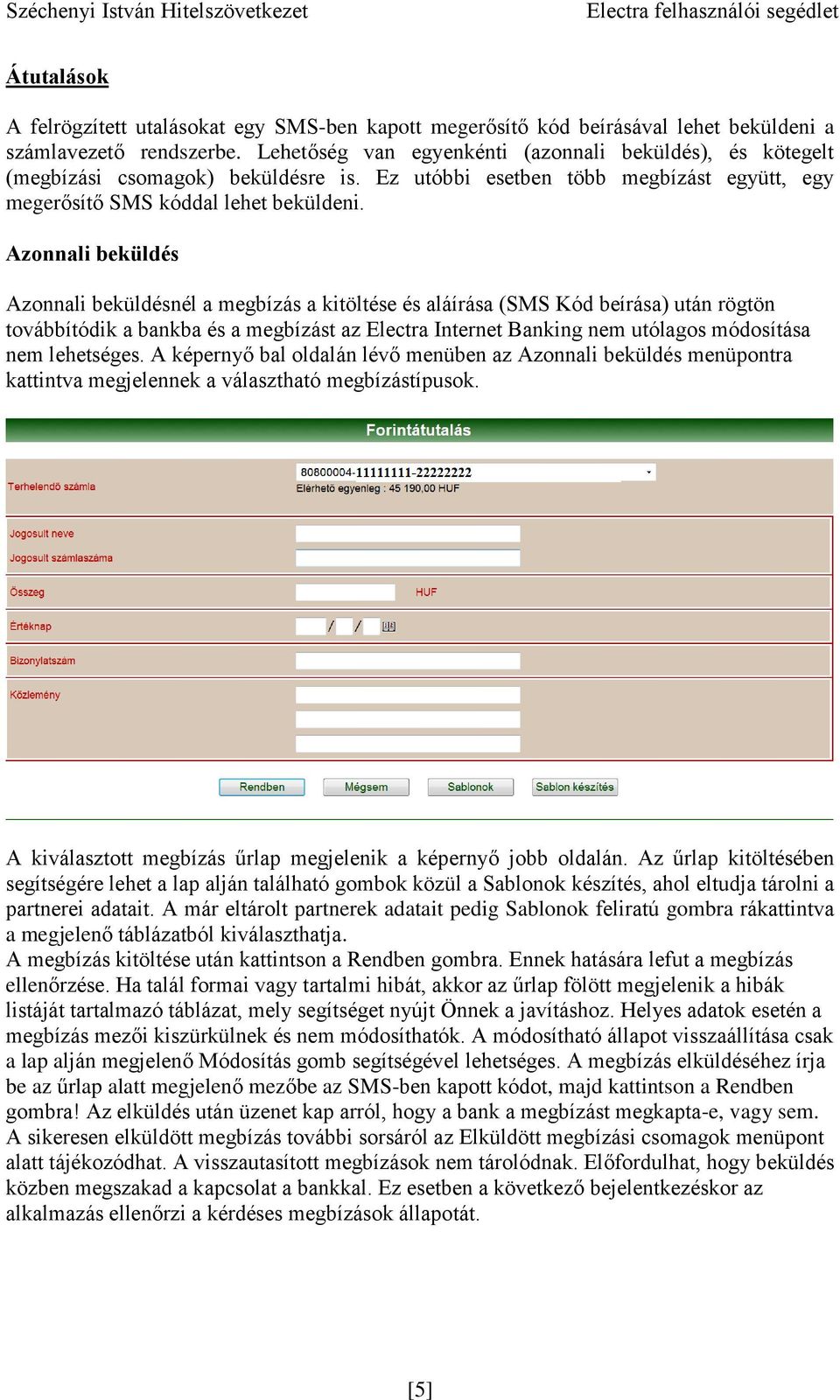 Azonnali beküldés Azonnali beküldésnél a megbízás a kitöltése és aláírása (SMS Kód beírása) után rögtön továbbítódik a bankba és a megbízást az Electra Internet Banking nem utólagos módosítása nem