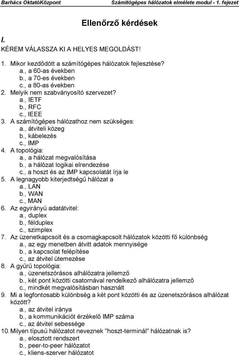 , a hálózat logikai elrendezése c., a hoszt és az IMP kapcsolatát írja le 5. A legnagyobb kiterjedtségű hálózat a a., LAN b., WAN c., MAN 6. Az egyirányú adatátvitel: a., duplex b., félduplex c.