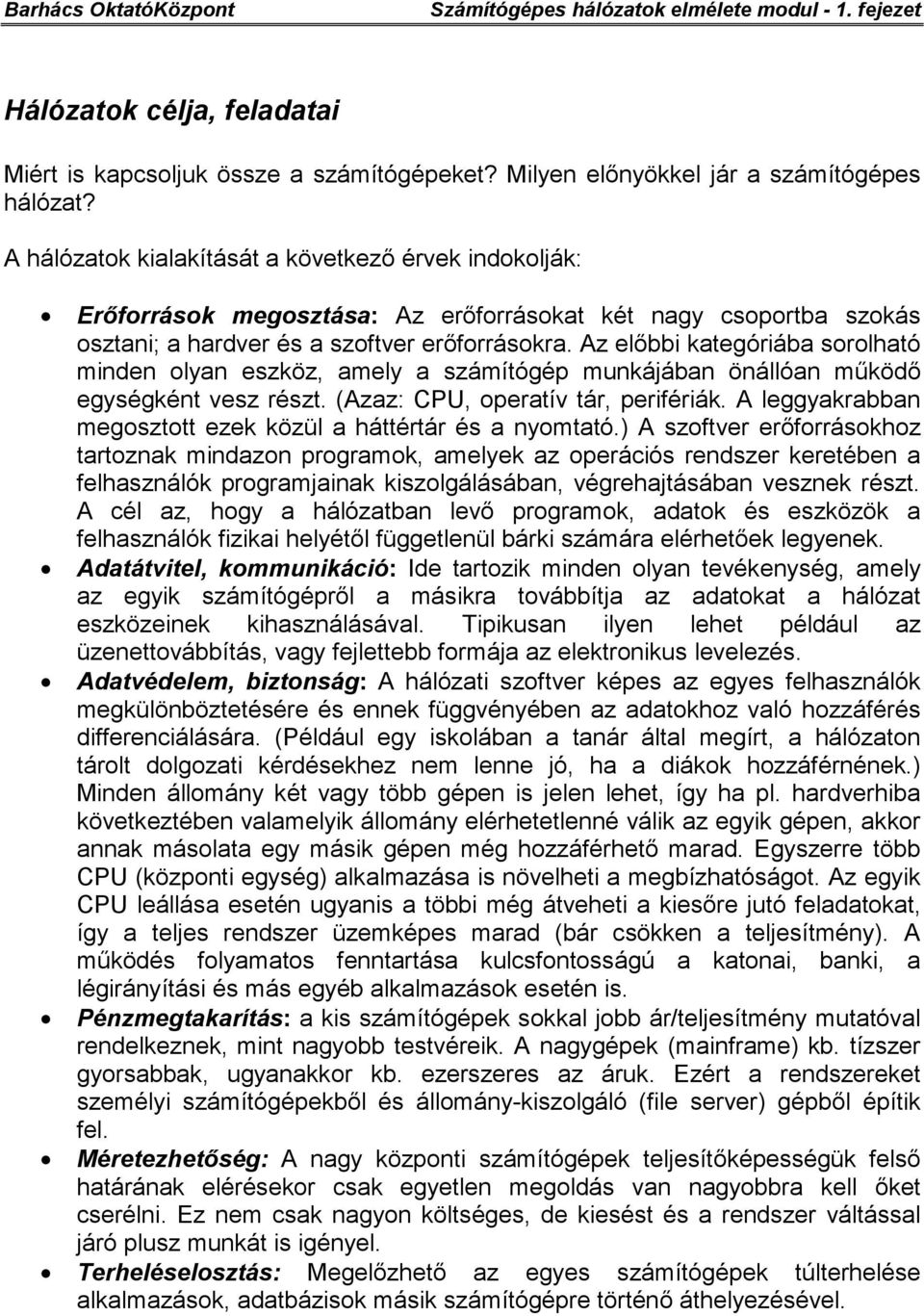 Az előbbi kategóriába sorolható minden olyan eszköz, amely a számítógép munkájában önállóan működő egységként vesz részt. (Azaz: CPU, operatív tár, perifériák.