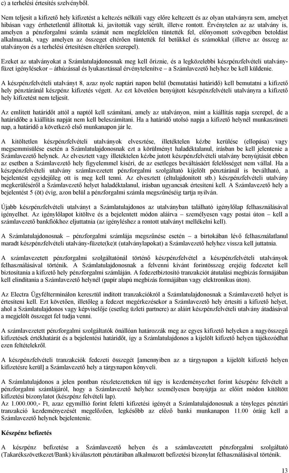 Érvénytelen az az utalvány is, amelyen a pénzforgalmi számla számát nem megfelelően tüntették fel, előnyomott szövegében betoldást alkalmaztak, vagy amelyen az összeget eltérően tüntették fel