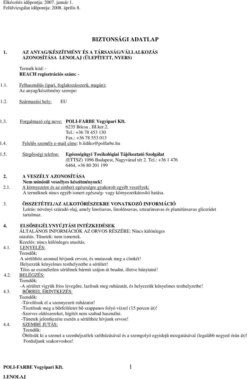 Tel.: +36 1 476 6464, +36 80 201 199 2. A VESZÉLY AZONOSÍTÁSA Nem minősül veszélyes készítménynek! 2.1. A környezetre és az emberi egészségre gyakorolt egyéb veszélyek: A terméknek nincs egyéb ismert egészség- vagy környezetkárosító hatása.