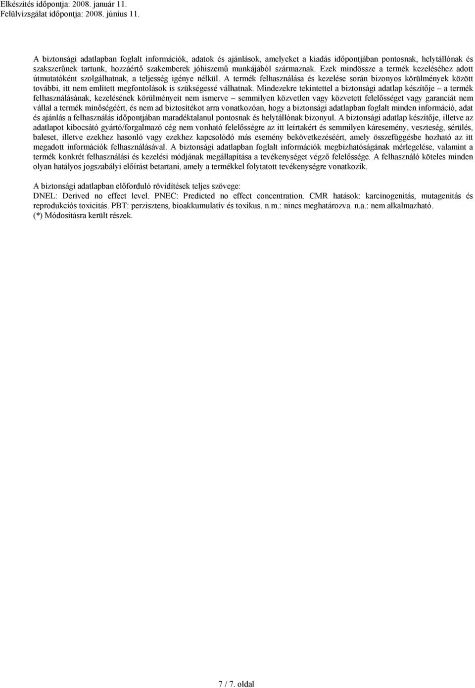 A termék felhasználása és kezelése során bizonyos körülmények között további, itt nem említett megfontolások is szükségessé válhatnak.