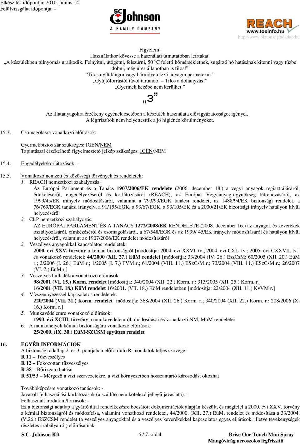 Gyújtóforrástól távol tartandó. Tilos a dohányzás! Gyermek kezébe nem kerülhet. з Az illatanyagokra érzékeny egyének esetében a készülék használata elıvigyázatosságot igényel.