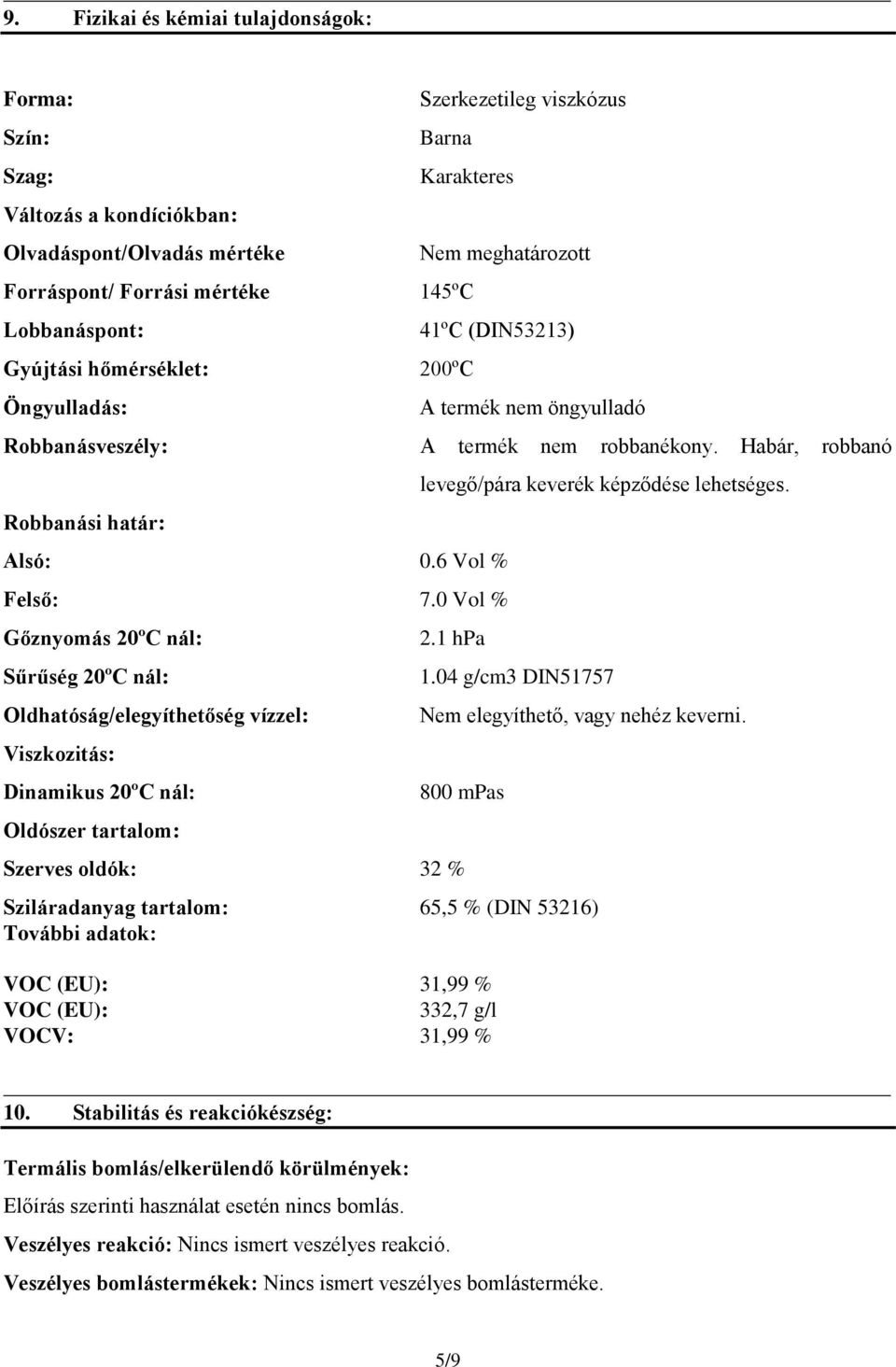 0 Vol % Gőznyomás 20ºC nál: Sűrűség 20ºC nál: Oldhatóság/elegyíthetőség vízzel: Viszkozitás: Dinamikus 20ºC nál: Oldószer tartalom: levegő/pára keverék képződése lehetséges. 2.1 hpa 1.