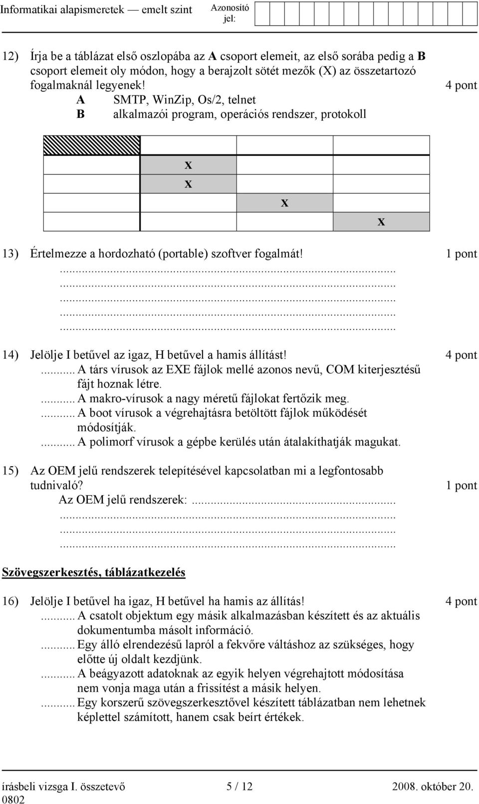 1 pont 14) Jelölje I betűvel az igaz, H betűvel a hamis állítást! 4 pont... A társ vírusok az EXE fájlok mellé azonos nevű, COM kiterjesztésű fájt hoznak létre.