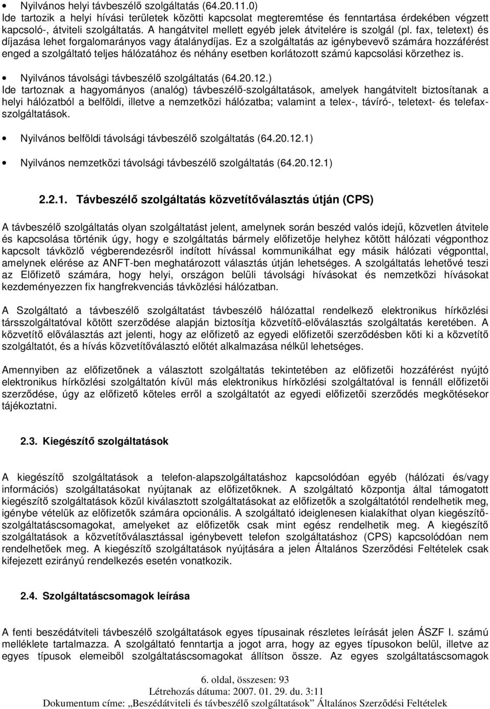 Ez a szolgáltatás az igénybevevő számára hozzáférést enged a szolgáltató teljes hálózatához és néhány esetben korlátozott számú kapcsolási körzethez is.