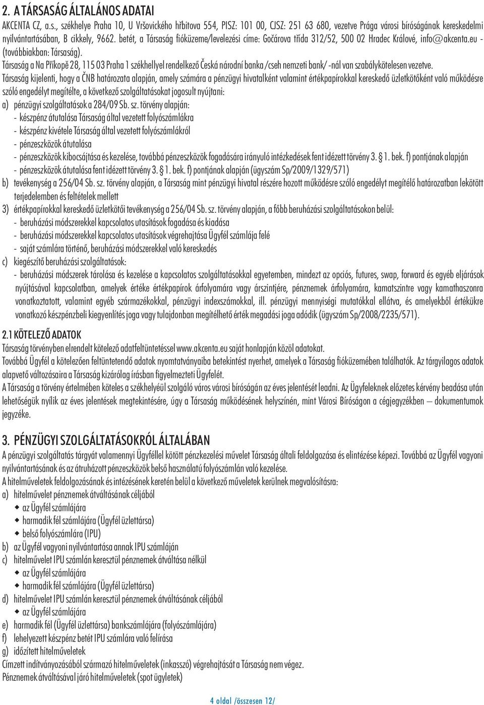 betét, a Társaság fióküzeme/levelezési címe: Goèárova tøída 312/52, 500 02 Hradec Králové, info@akcenta.eu - (továbbiakban: Társaság).
