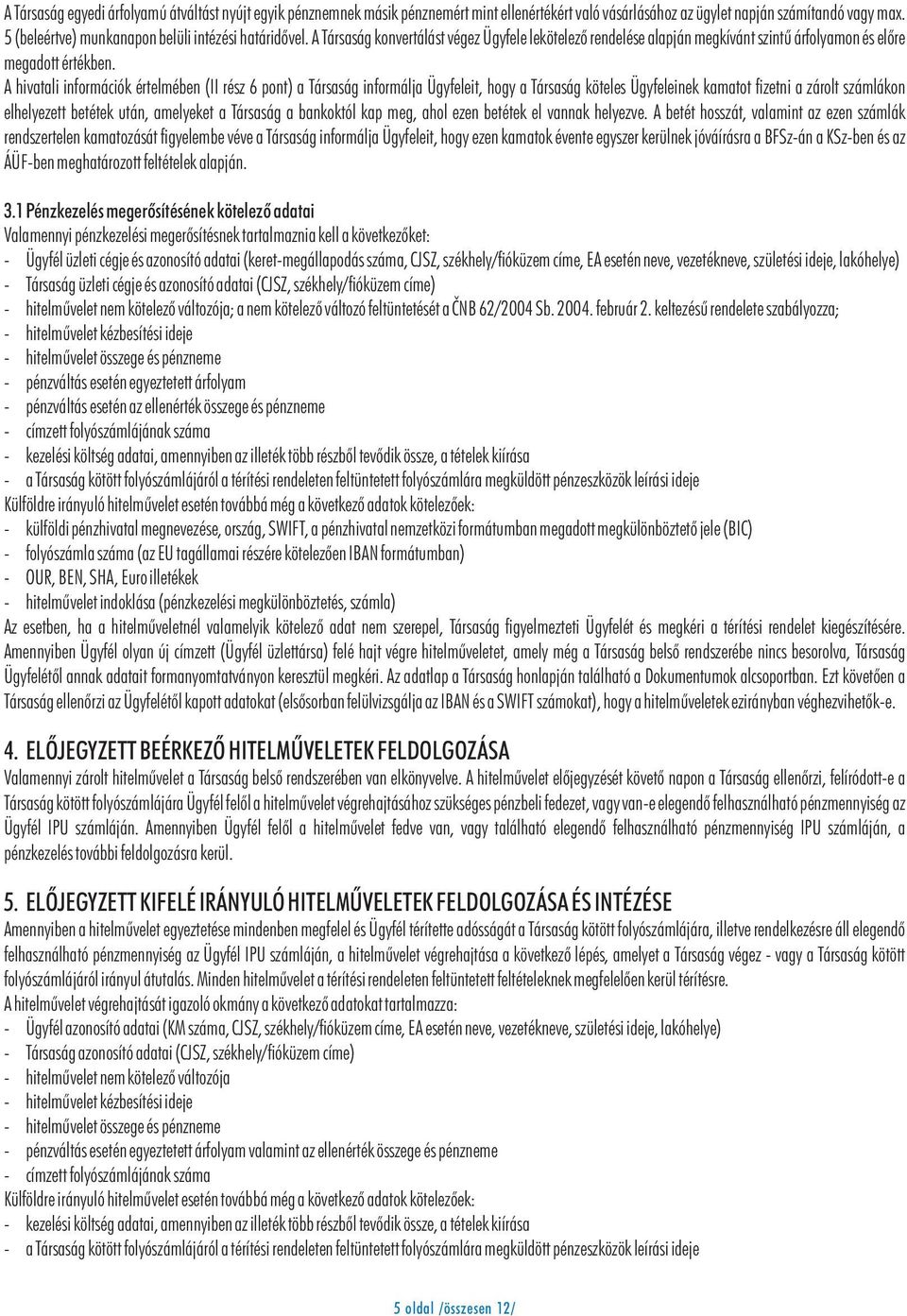 A hivatali információk értelmében (II rész 6 pont) a Társaság informálja Ügyfeleit, hogy a Társaság köteles Ügyfeleinek kamatot fizetni a zárolt számlákon elhelyezett betétek után, amelyeket a