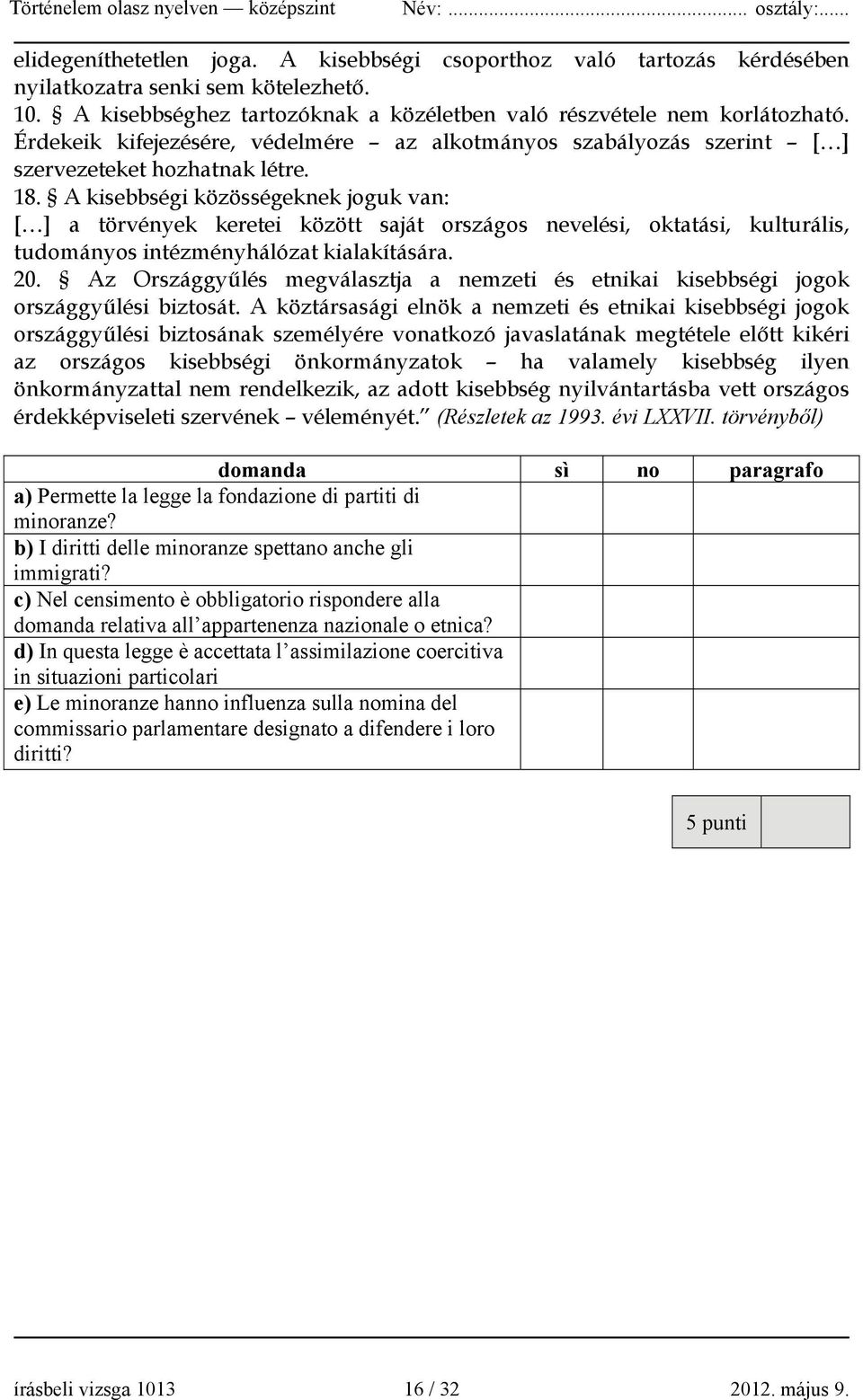 A kisebbségi közösségeknek joguk van: [ ] a törvények keretei között saját országos nevelési, oktatási, kulturális, tudományos intézményhálózat kialakítására. 20.