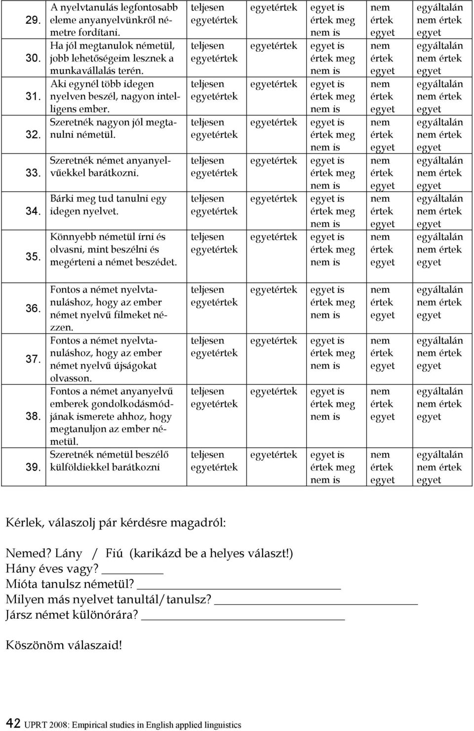Könnyebb németül írni és olvasni, mint beszélni és megérteni a német beszédet. is is is is is is is 36. 37. 38. 39. Fontos a német nyelvtanuláshoz, hogy az ember német nyelvő filmeket nézzen.