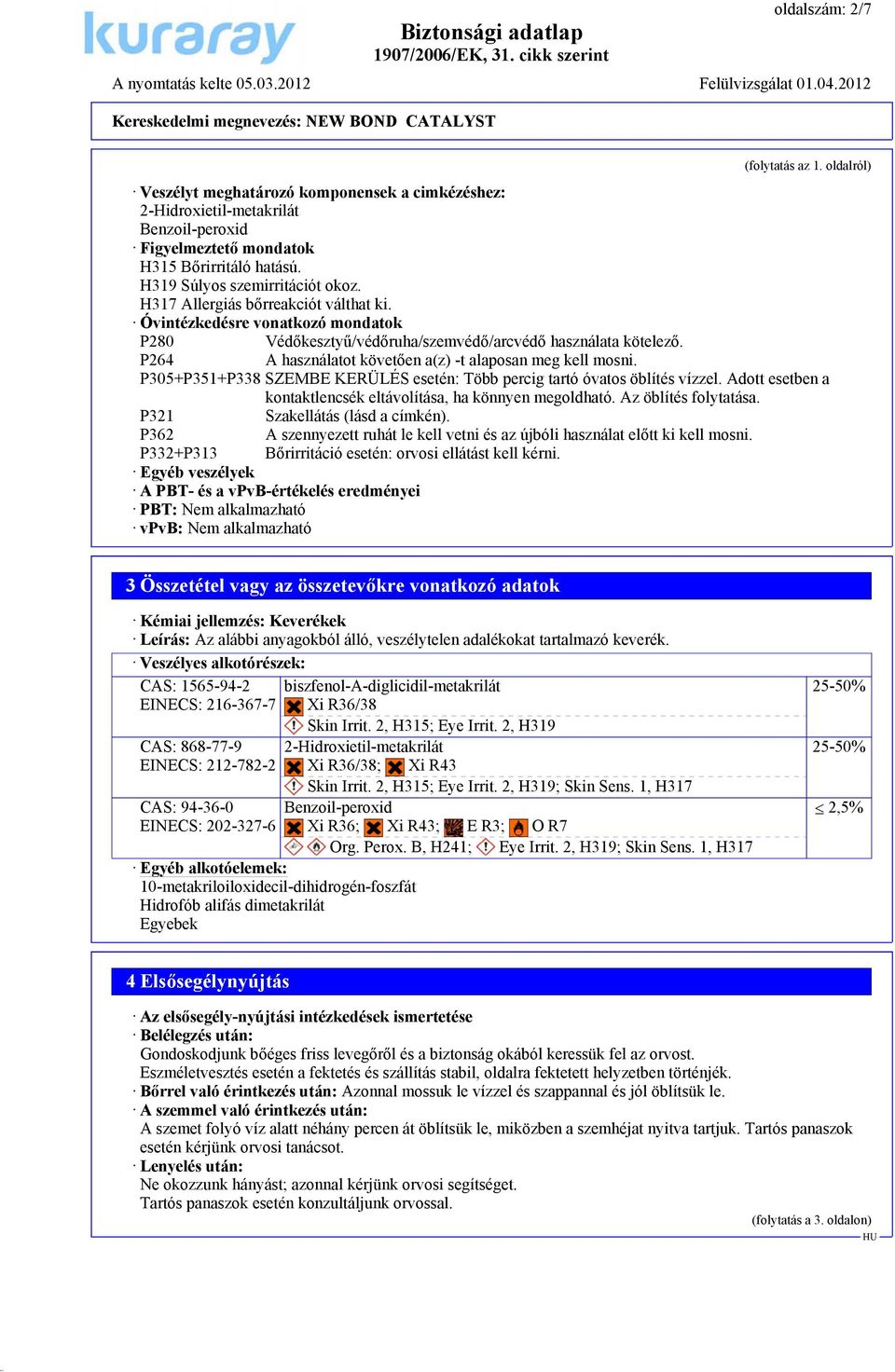 P264 A használatot követően a(z) -t alaposan meg kell mosni. P305+P351+P338 SZEMBE KERÜLÉS esetén: Több percig tartó óvatos öblítés vízzel.