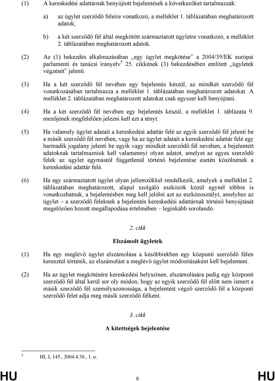 (2) Az (1) bekezdés alkalmazásában egy ügylet megkötése a 2004/39/EK európai parlamenti és tanácsi irányelv 5 25. cikkének (3) bekezdésében említett ügyletek végzését jelenti.