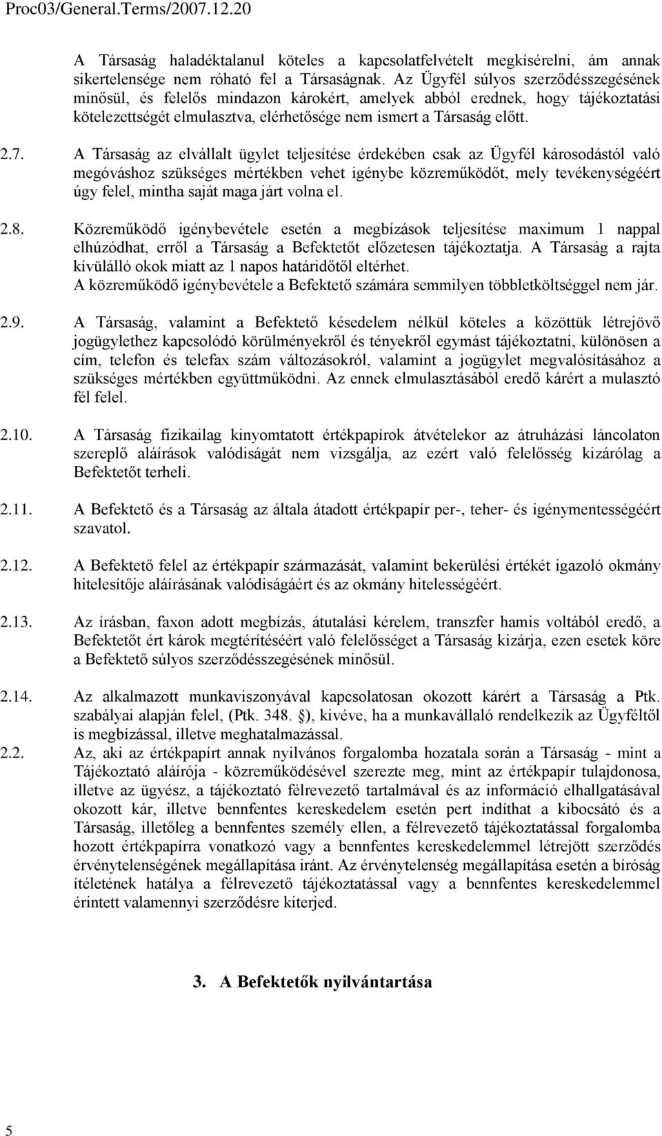 A Társaság az elvállalt ügylet teljesítése érdekében csak az Ügyfél károsodástól való megóváshoz szükséges mértékben vehet igénybe közreműködőt, mely tevékenységéért úgy felel, mintha saját maga járt