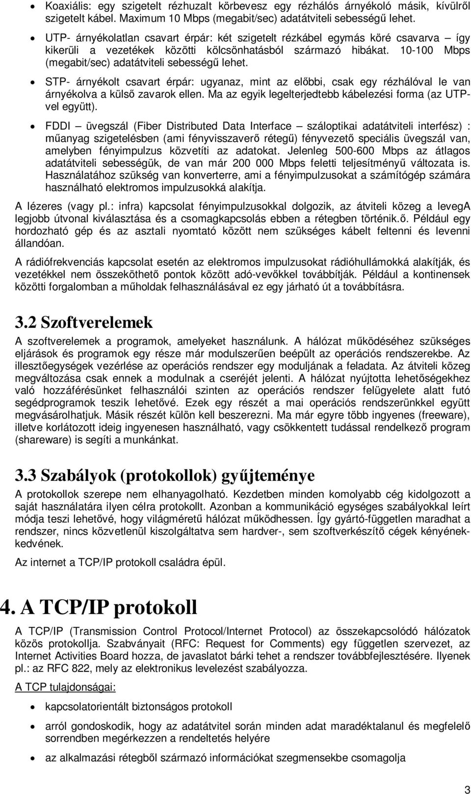 STP- árnyékolt csavart érpár: ugyanaz, mint az elbbi, csak egy rézhálóval le van árnyékolva a küls zavarok ellen. Ma az egyik legelterjedtebb kábelezési forma (az UTPvel együtt).