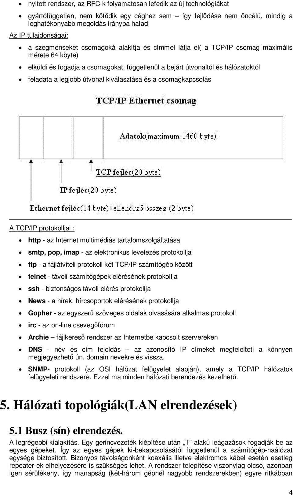 feladata a legjobb útvonal kiválasztása és a csomagkapcsolás A TCP/IP protokolljai : http - az Internet multimédiás tartalomszolgáltatása smtp, pop, imap - az elektronikus levelezés protokolljai ftp