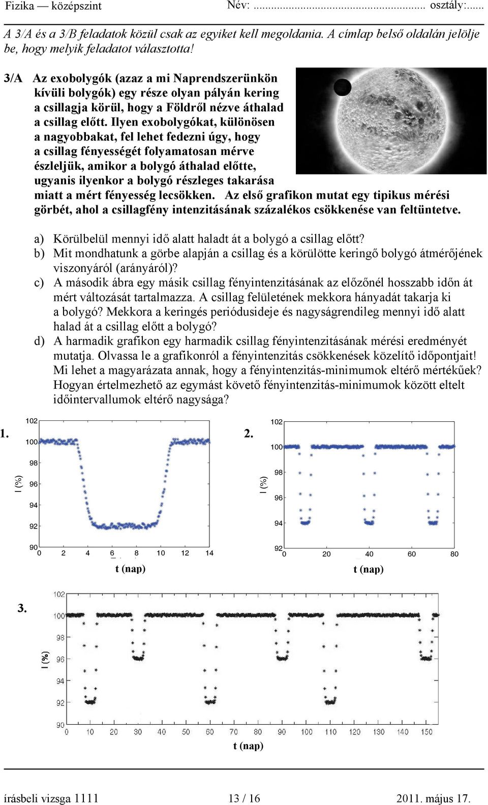 Ilyen exobolygókat, különösen a nagyobbakat, fel lehet fedezni úgy, hogy a csillag fényességét folyamatosan mérve észleljük, amikor a bolygó áthalad előtte, ugyanis ilyenkor a bolygó részleges