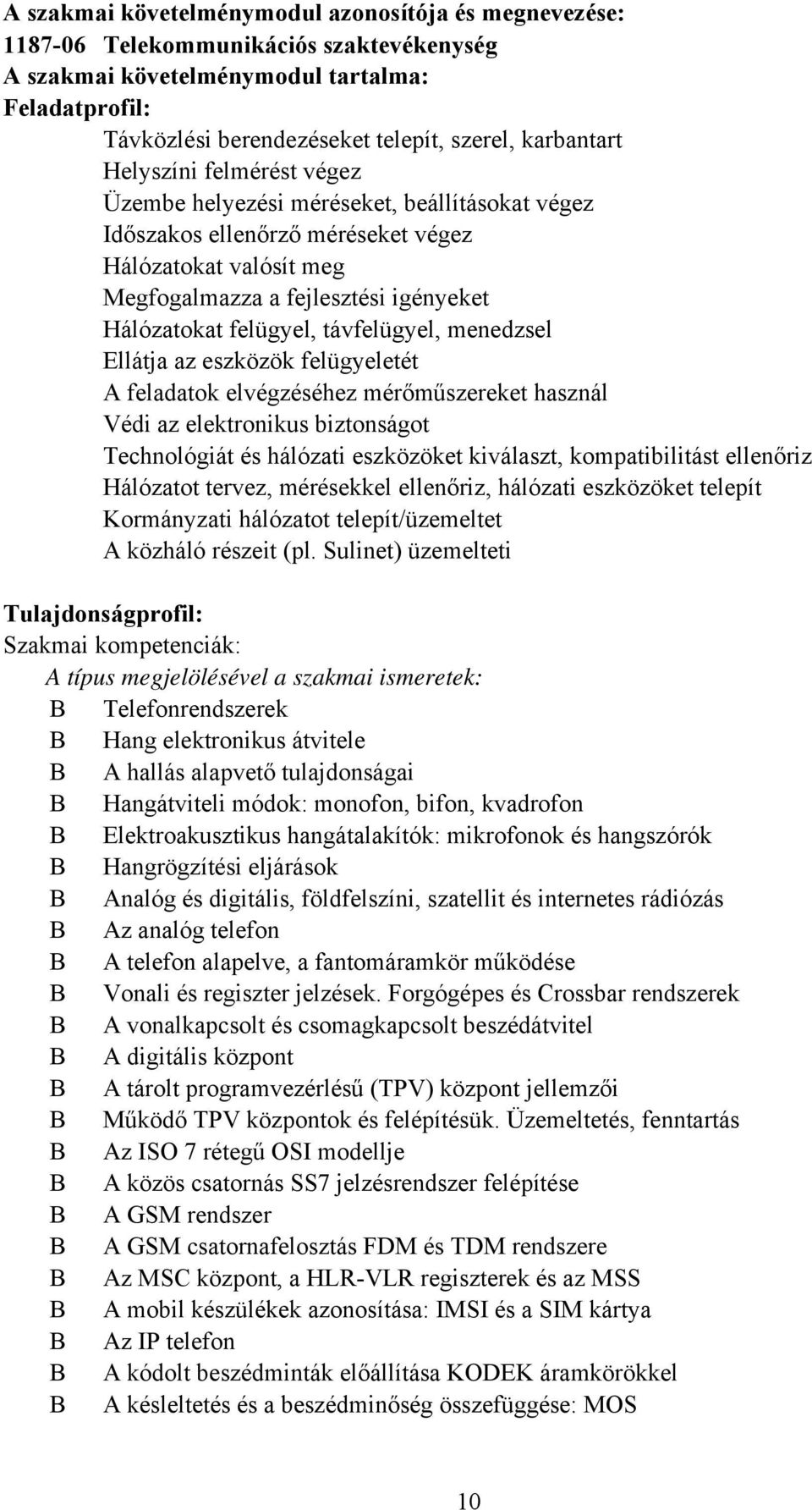 felügyel, távfelügyel, menedzsel Ellátja az eszközök felügyeletét A feladatok elvégzéséhez mérőműszereket használ Védi az elektronikus biztonságot Technológiát és hálózati eszközöket kiválaszt,
