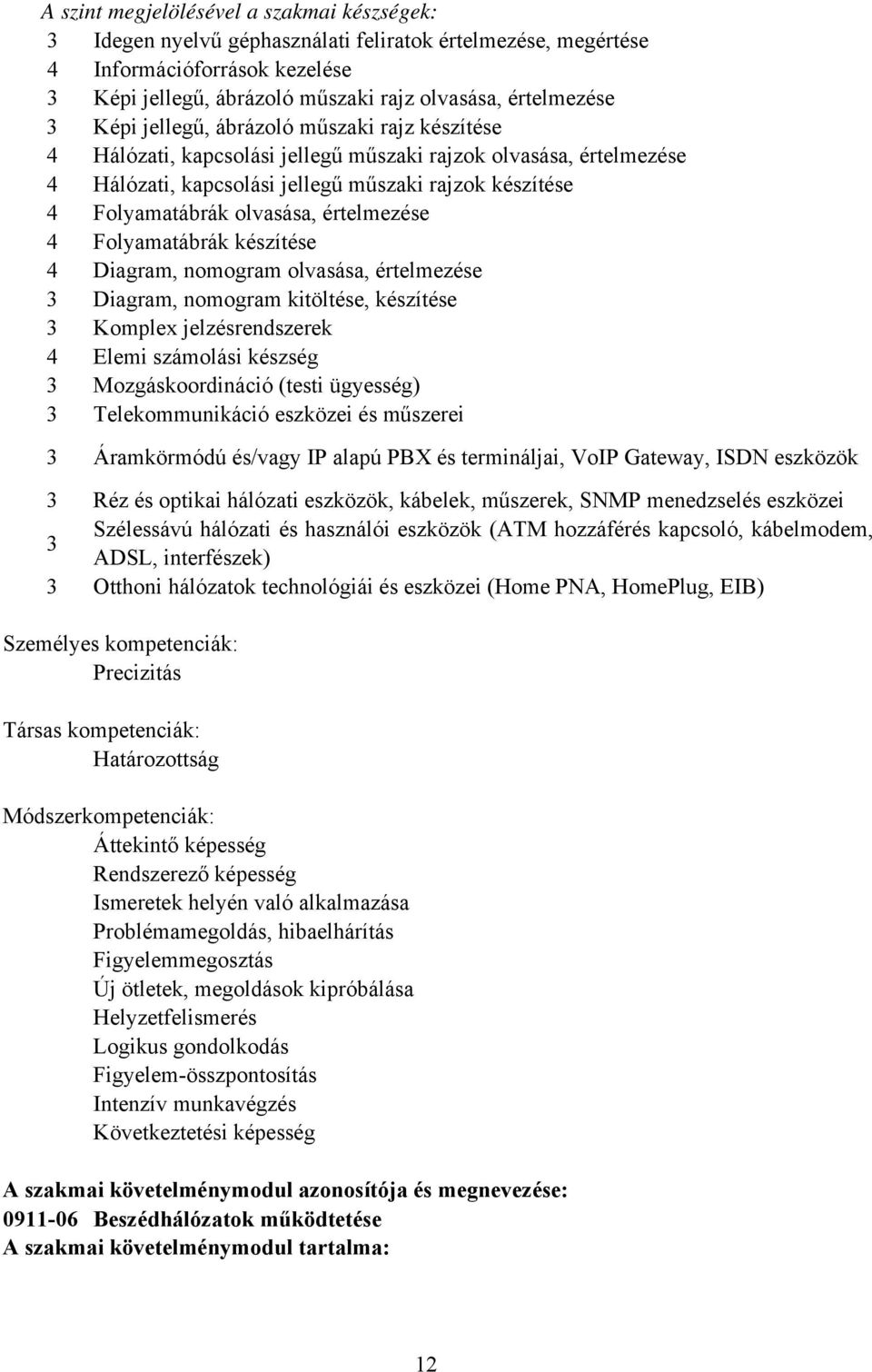 értelmezése 4 Folyamatábrák készítése 4 Diagram, nomogram olvasása, értelmezése 3 Diagram, nomogram kitöltése, készítése 3 Komplex jelzésrendszerek 4 Elemi számolási készség 3 Mozgáskoordináció