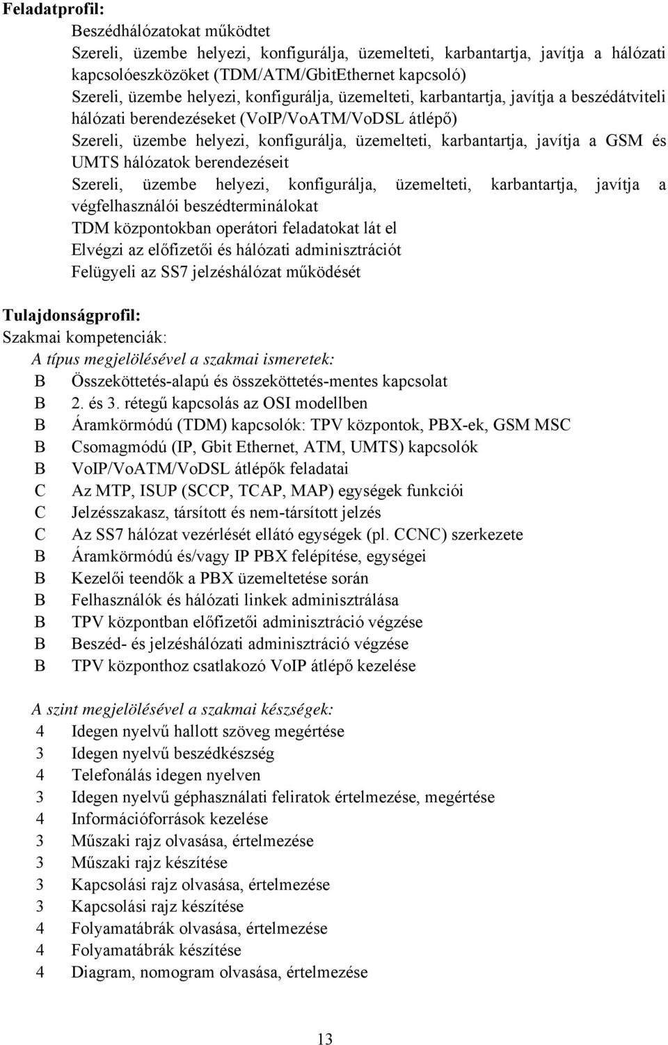GSM és UMTS hálózatok berendezéseit Szereli, üzembe helyezi, konfigurálja, üzemelteti, karbantartja, javítja a végfelhasználói beszédterminálokat TDM központokban operátori feladatokat lát el Elvégzi