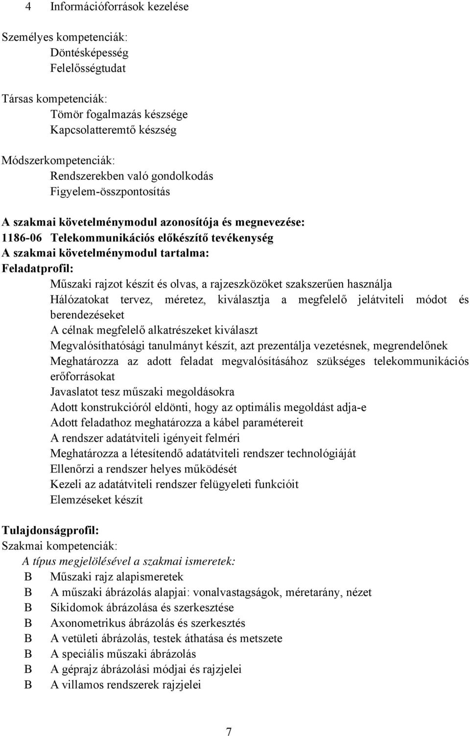 rajzot készít és olvas, a rajzeszközöket szakszerűen használja Hálózatokat tervez, méretez, kiválasztja a megfelelő jelátviteli módot és berendezéseket A célnak megfelelő alkatrészeket kiválaszt