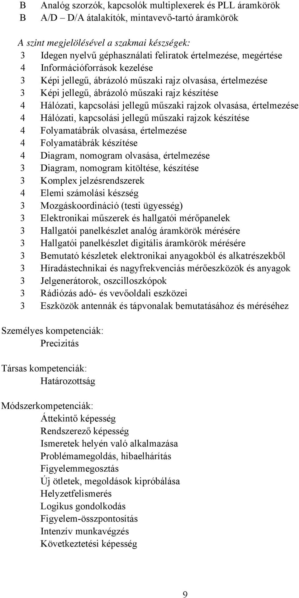 olvasása, értelmezése 4 Hálózati, kapcsolási jellegű műszaki rajzok készítése 4 Folyamatábrák olvasása, értelmezése 4 Folyamatábrák készítése 4 Diagram, nomogram olvasása, értelmezése 3 Diagram,