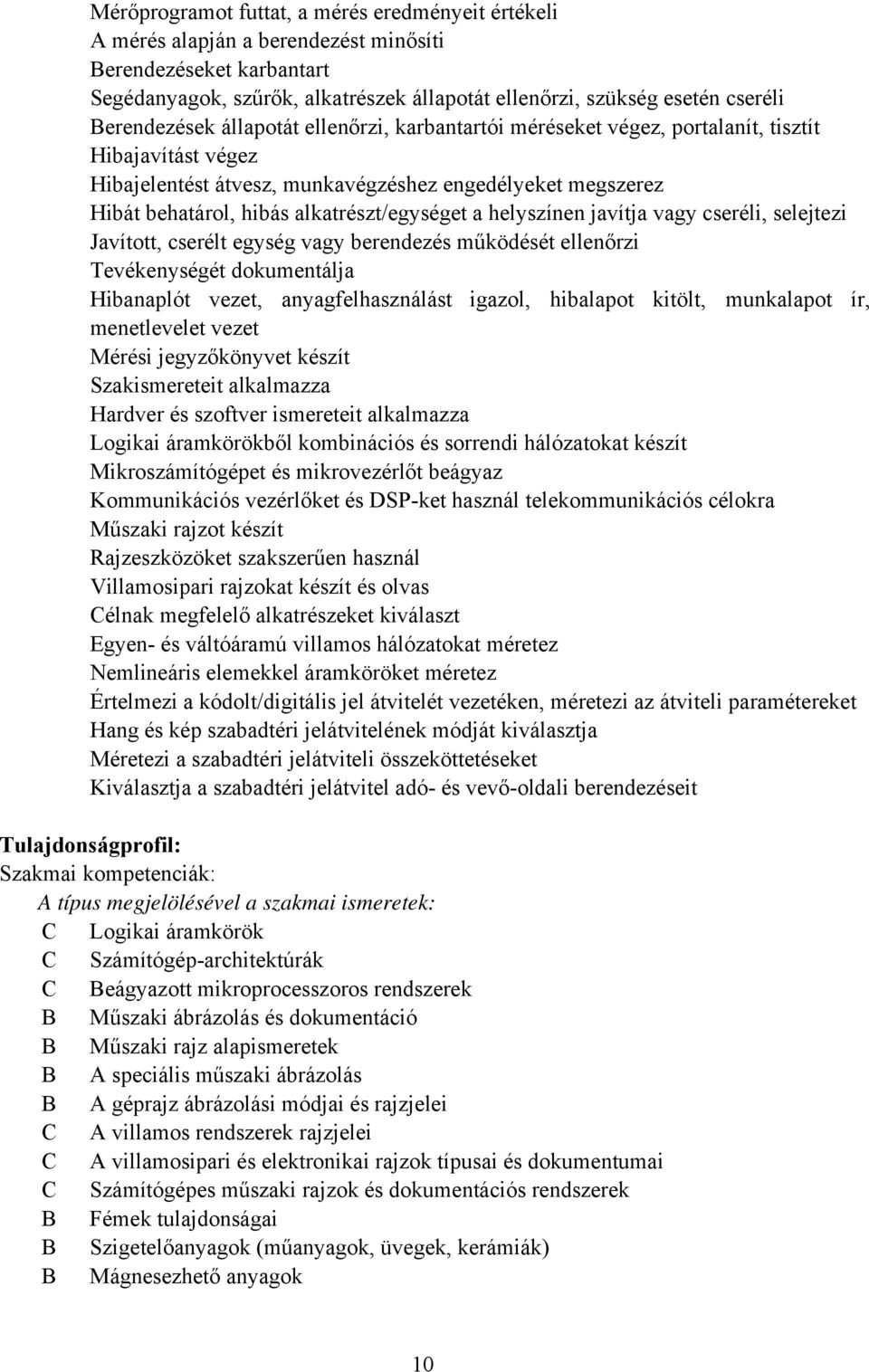 alkatrészt/egységet a helyszínen javítja vagy cseréli, selejtezi Javított, cserélt egység vagy berendezés működését ellenőrzi Tevékenységét dokumentálja Hibanaplót vezet, anyagfelhasználást igazol,