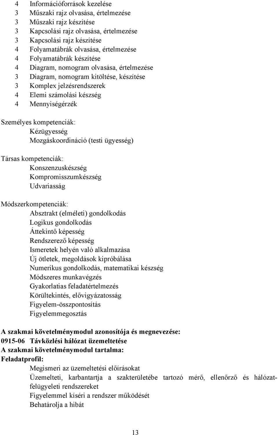 kompetenciák: Kézügyesség Mozgáskoordináció (testi ügyesség) Társas kompetenciák: Konszenzuskészség Kompromisszumkészség Udvariasság Módszerkompetenciák: Absztrakt (elméleti) gondolkodás Logikus