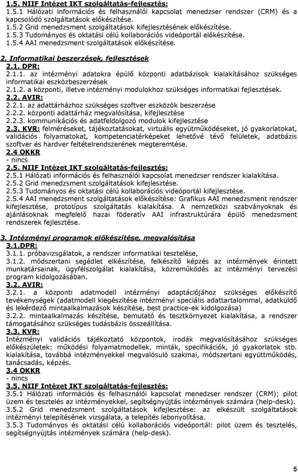 1.2. a központi, illetve intézményi modulokhoz szükséges informatikai fejlesztések. 2.2. AVIR: 2.2.1. az adattárházhoz szükséges szoftver eszközök beszerzése 2.2.2. központi adattárház megvalósítása, kifejlesztése 2.