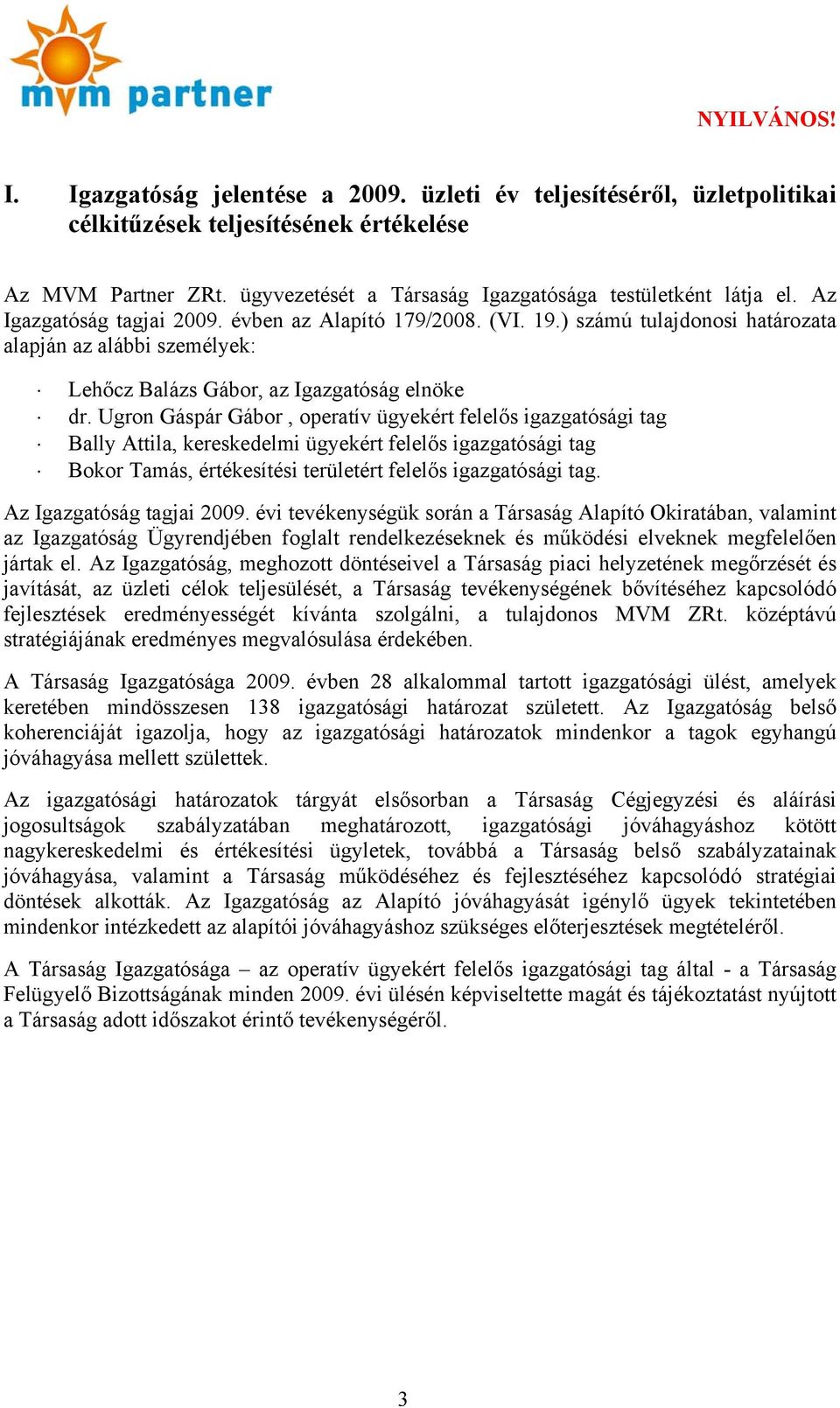 Ugron Gáspár Gábor, operatív ügyekért felelős igazgatósági tag Bally Attila, kereskedelmi ügyekért felelős igazgatósági tag Bokor Tamás, értékesítési területért felelős igazgatósági tag.