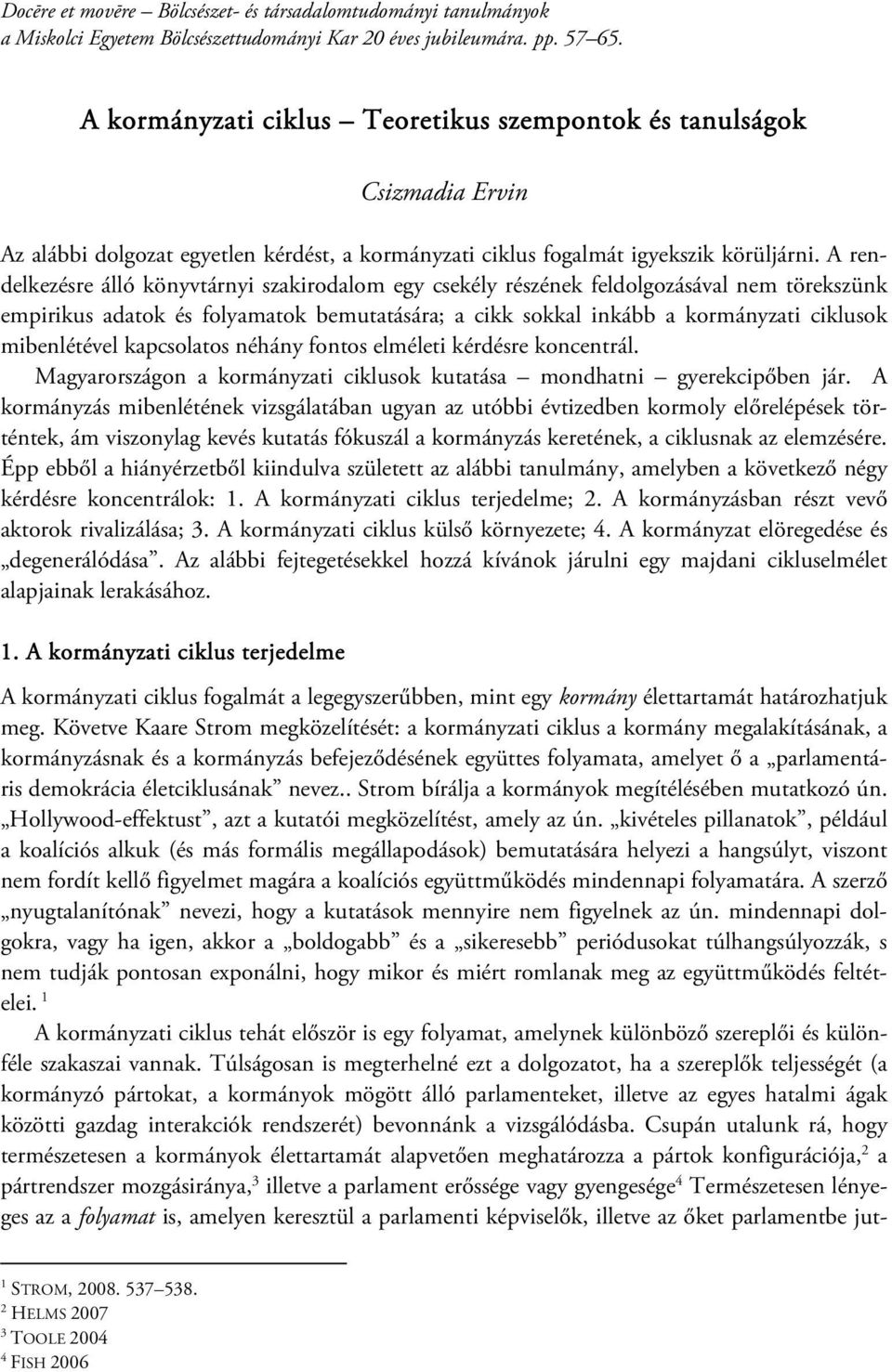 A rendelkezésre álló könyvtárnyi szakirodalom egy csekély részének feldolgozásával nem törekszünk empirikus adatok és folyamatok bemutatására; a cikk sokkal inkább a kormányzati ciklusok mibenlétével