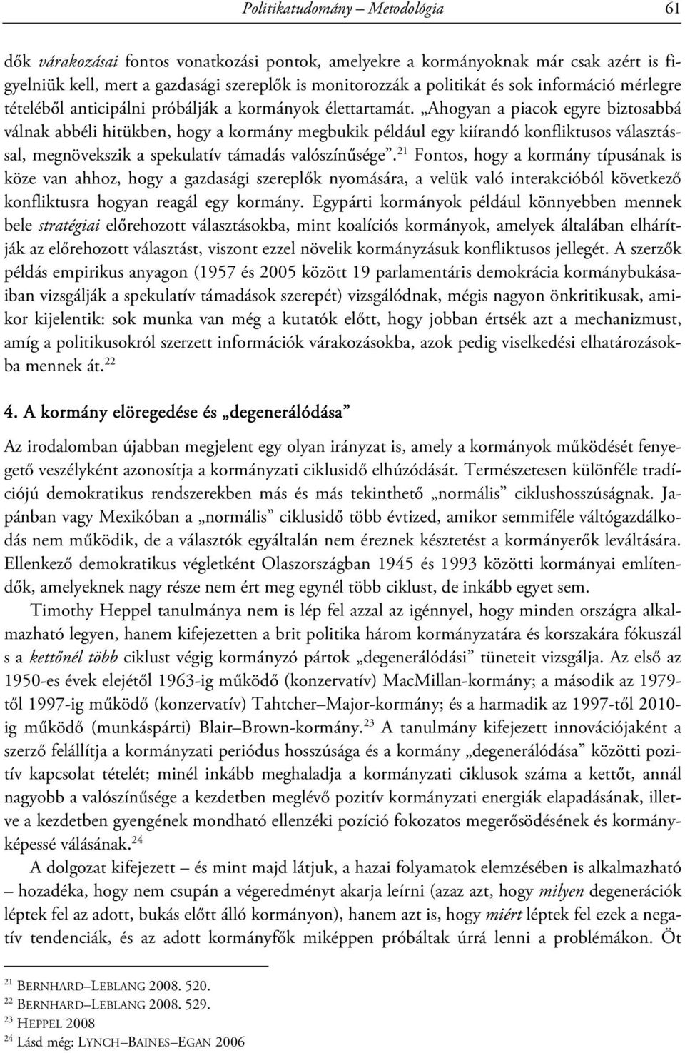 Ahogyan a piacok egyre biztosabbá válnak abbéli hitükben, hogy a kormány megbukik például egy kiírandó konfliktusos választással, megnövekszik a spekulatív támadás valószínűsége.