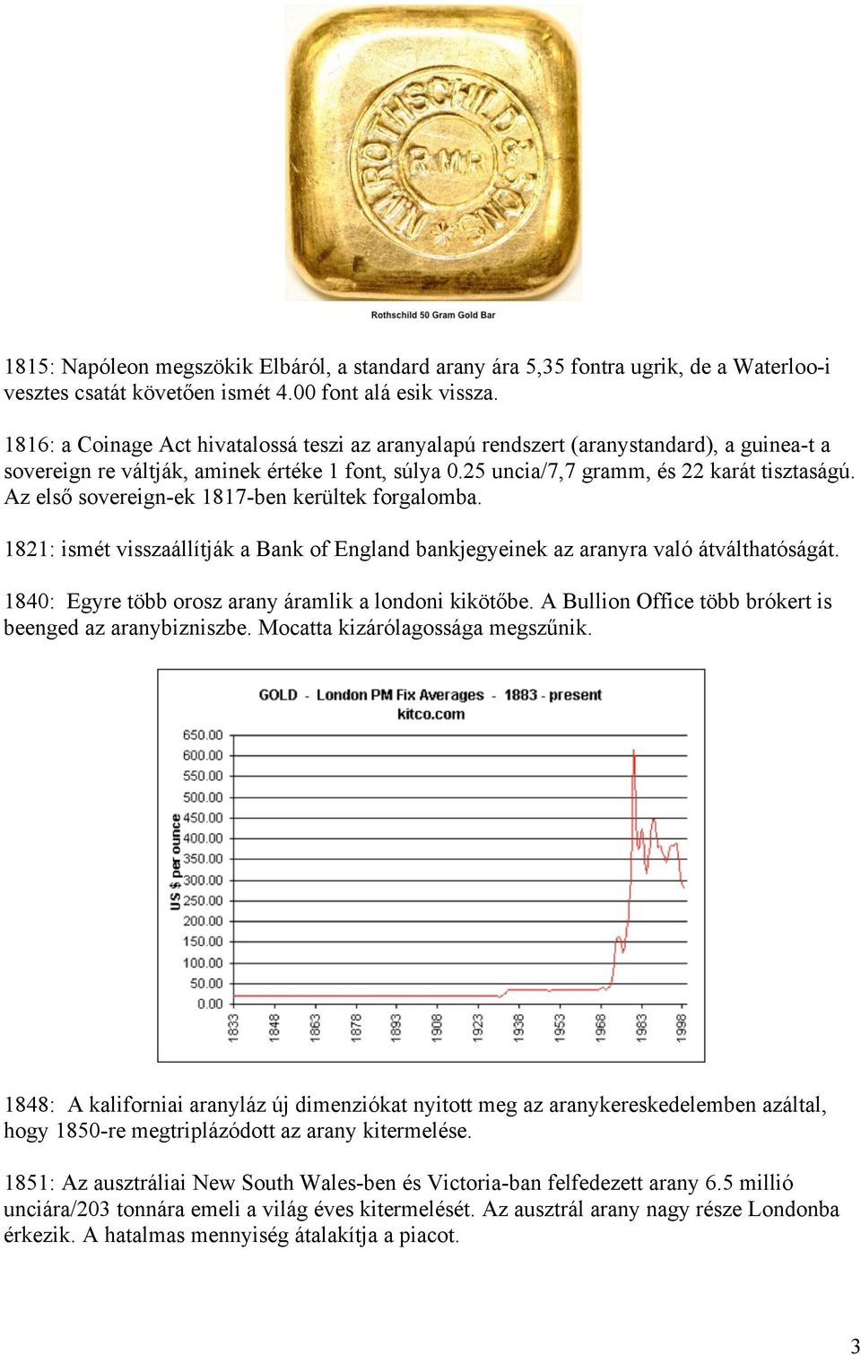 Az első sovereign-ek 1817-ben kerültek forgalomba. 1821: ismét visszaállítják a Bank of England bankjegyeinek az aranyra való átválthatóságát. 1840: Egyre több orosz arany áramlik a londoni kikötőbe.