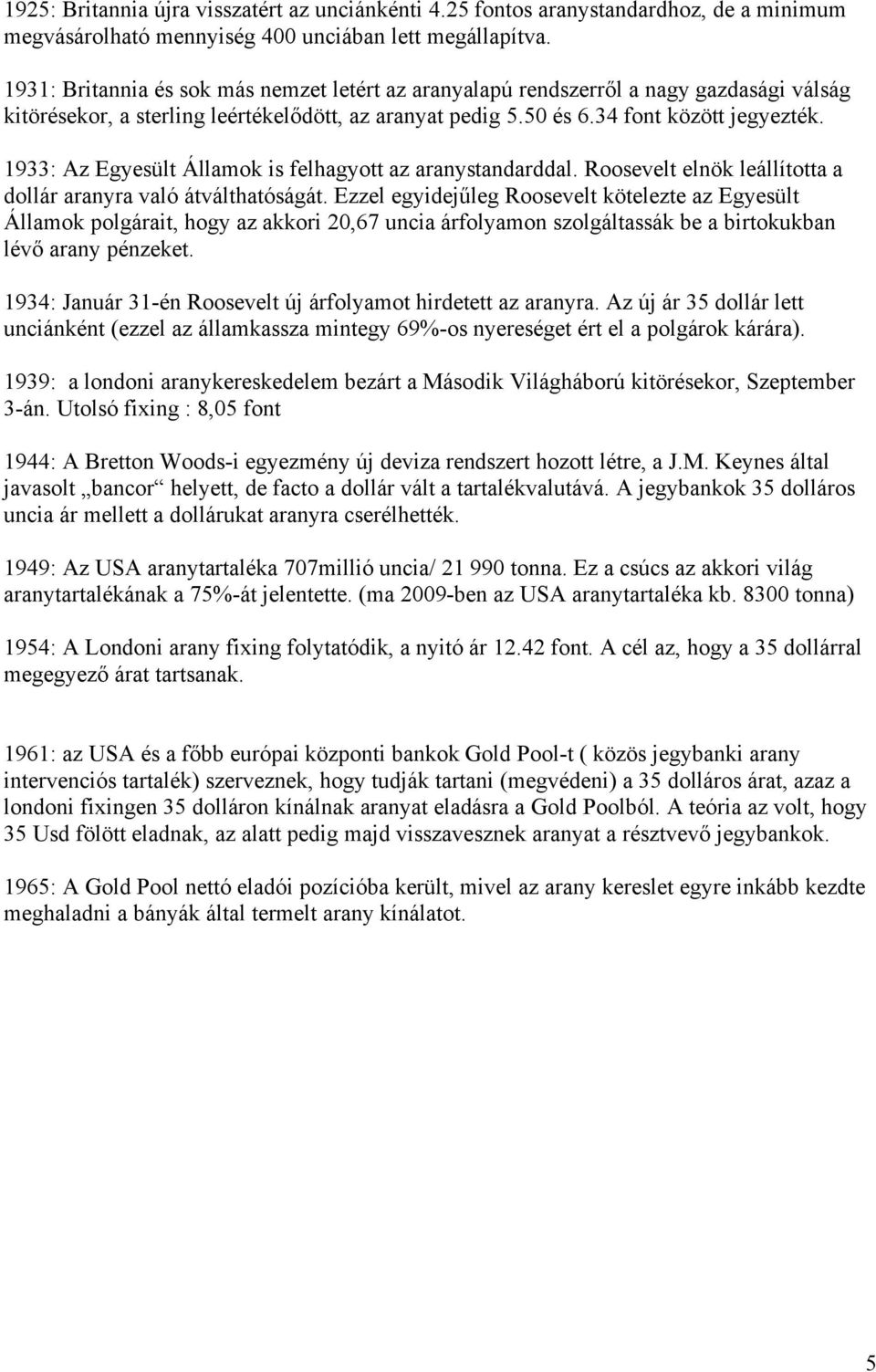 1933: Az Egyesült Államok is felhagyott az aranystandarddal. Roosevelt elnök leállította a dollár aranyra való átválthatóságát.