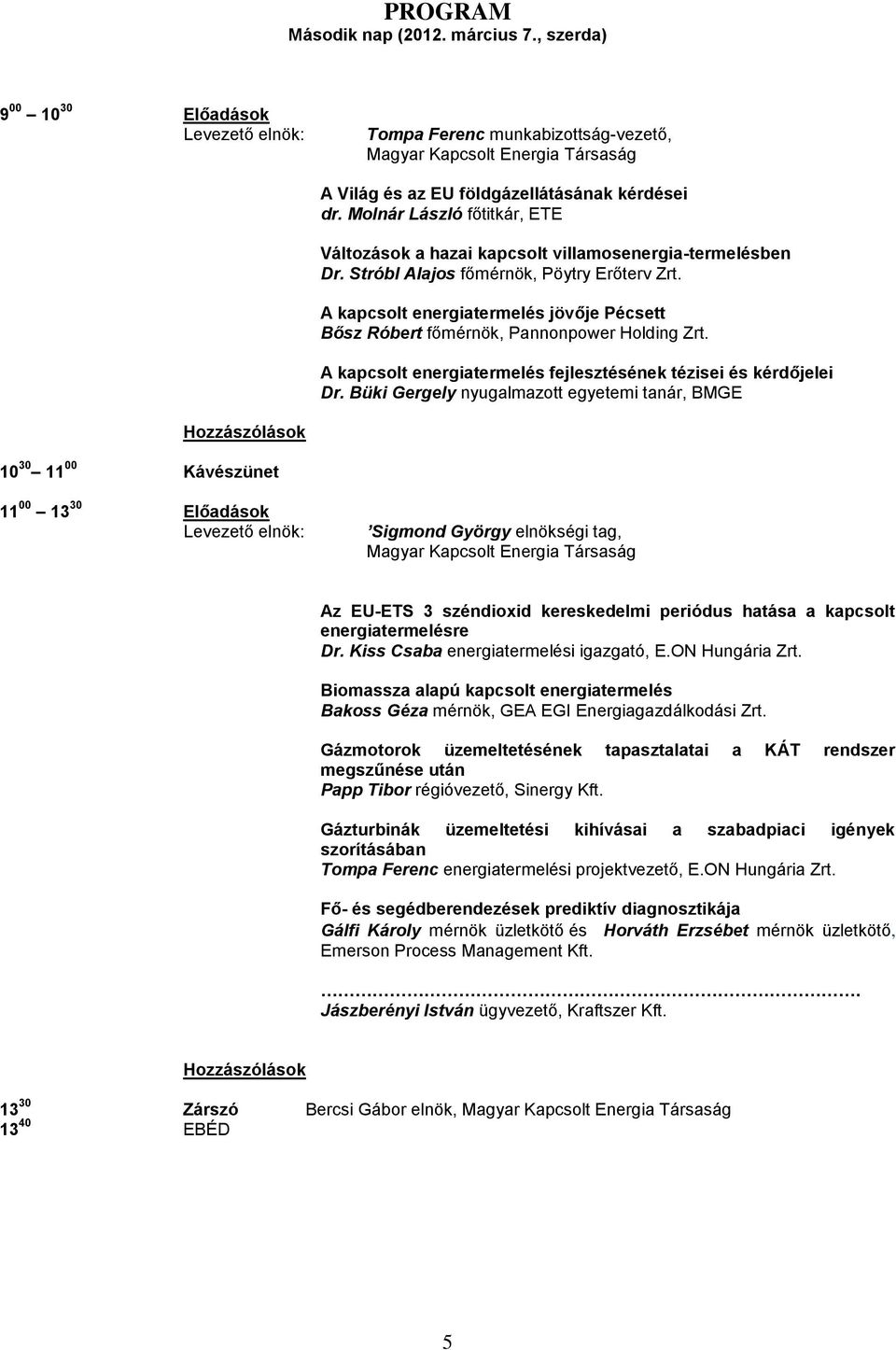 A kapcsolt energiatermelés jövője Pécsett Bősz Róbert főmérnök, Pannonpower Holding Zrt. A kapcsolt energiatermelés fejlesztésének tézisei és kérdőjelei Dr.