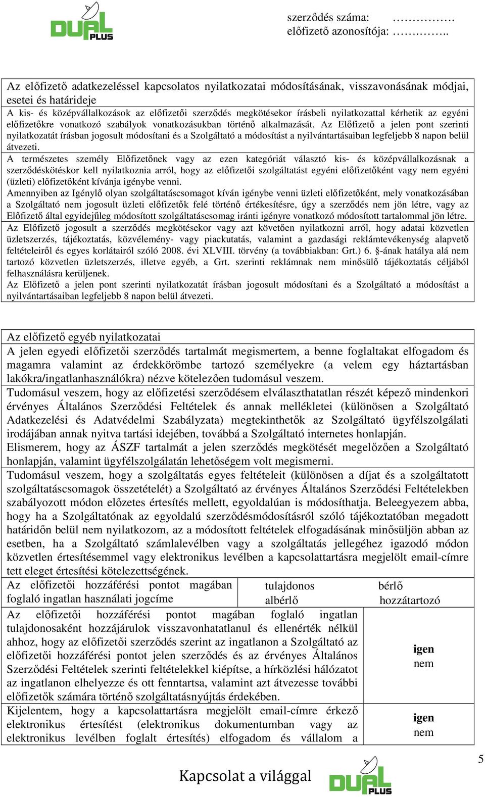 Az Előfizető a jelen pont szerinti nyilatkozatát írásban jogosult módosítani és a Szolgáltató a módosítást a nyilvántartásaiban legfeljebb 8 napon belül átvezeti.