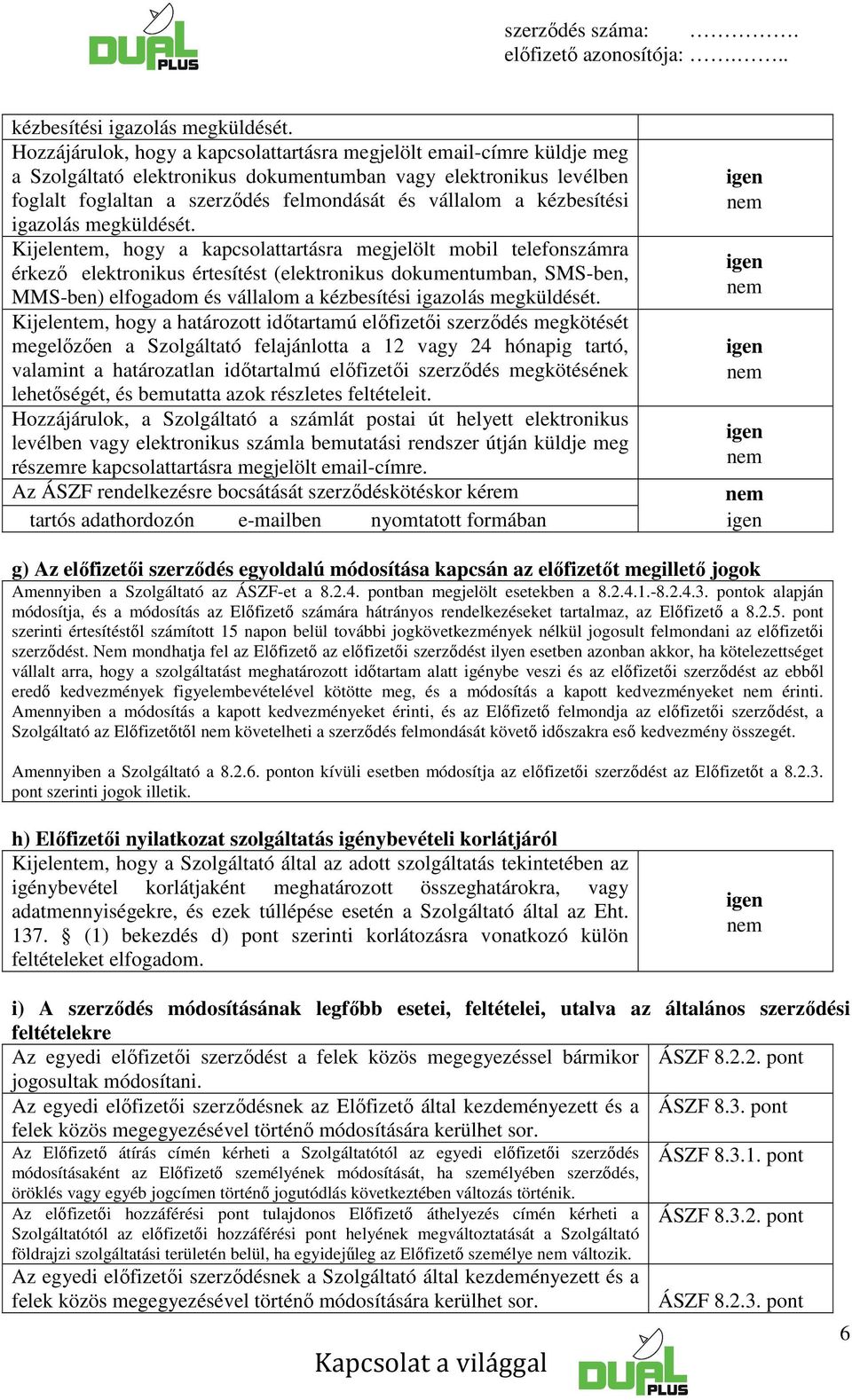 Kijelentem, hogy a kapcsolattartásra megjelölt mobil telefonszámra érkező elektronikus értesítést (elektronikus dokumentumban, SMS-ben, MMS-ben) elfogadom és vállalom a  Kijelentem, hogy a határozott