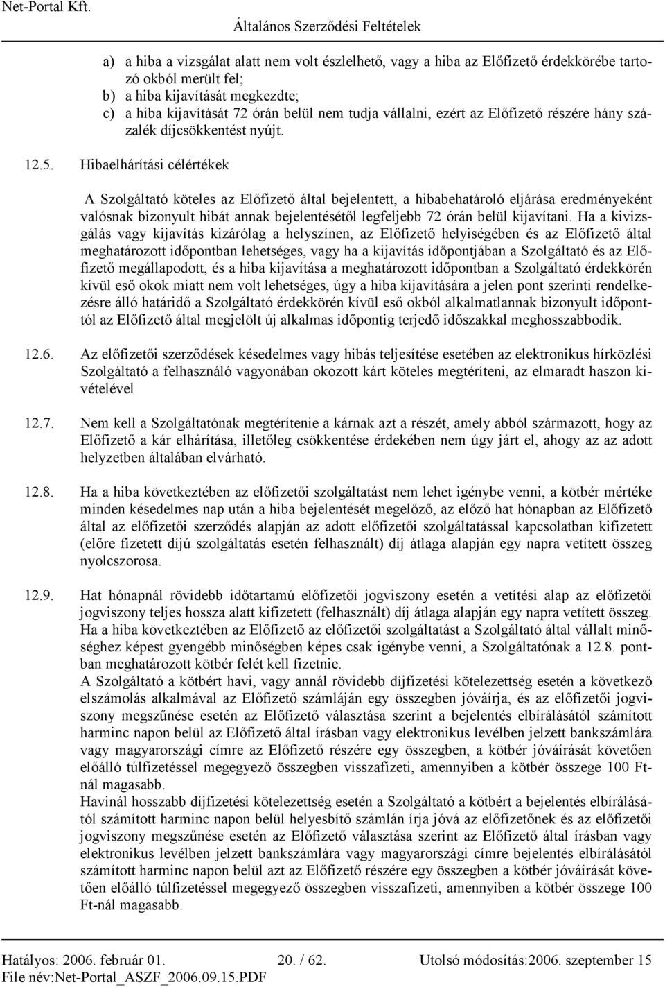 Hibaelhárítási célértékek A Szolgáltató köteles az Elıfizetı által bejelentett, a hibabehatároló eljárása eredményeként valósnak bizonyult hibát annak bejelentésétıl legfeljebb 72 órán belül